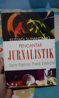 PENGANTAR JURNALISTIK : Seputar Organisasi, Produk dan Kode Etik